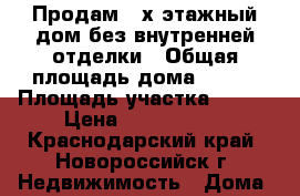 Продам 2-х этажный дом без внутренней отделки › Общая площадь дома ­ 200 › Площадь участка ­ 630 › Цена ­ 3 000 000 - Краснодарский край, Новороссийск г. Недвижимость » Дома, коттеджи, дачи продажа   